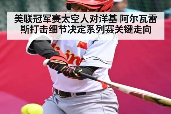 美联冠军赛太空人对洋基 阿尔瓦雷斯打击细节决定系列赛关键走向