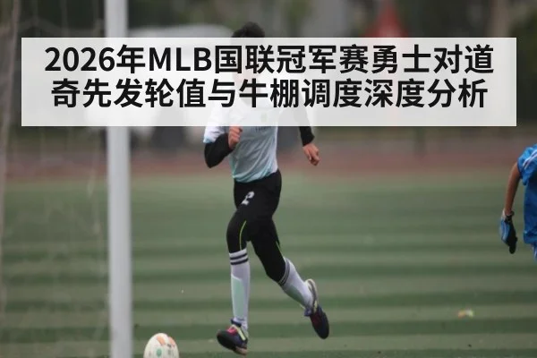 2026年MLB国联冠军赛勇士对道奇先发轮值与牛棚调度深度分析