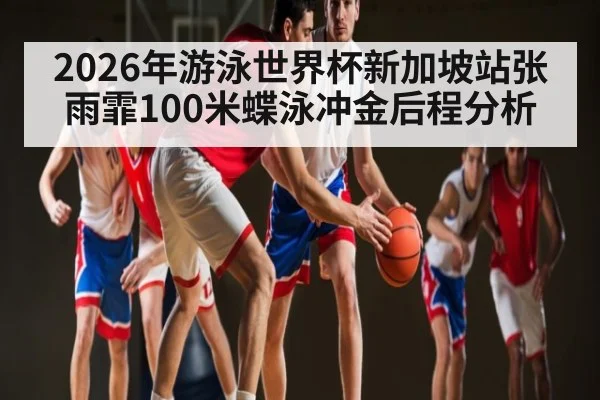 2026年游泳世界杯新加坡站张雨霏100米蝶泳冲金后程分析